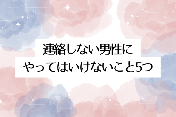 連絡しない男性にやってはいけないこと5つ