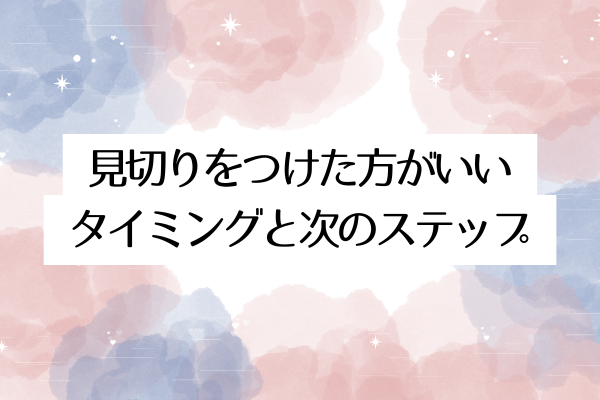 見切りをつけた方がいいタイミングと次のステップ