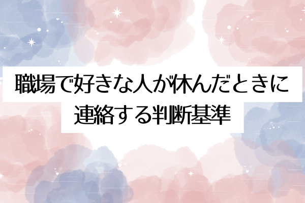 職場で好きな人が休んだときに連絡する判断基準