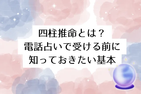 四柱推命とは?電話占いで受ける前に知っておきたい基本