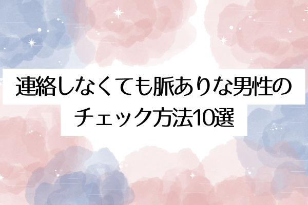連絡しなくても脈ありな男性のチェック方法10選