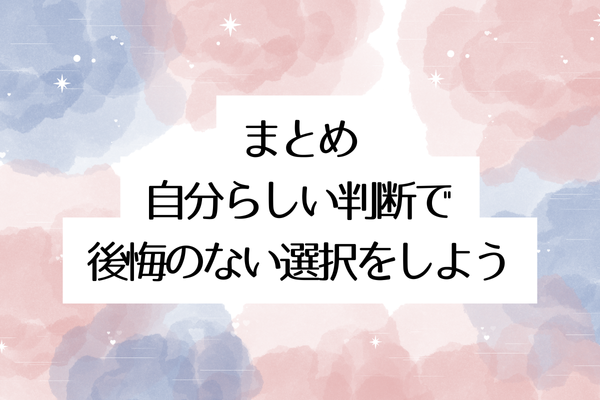 まとめ：自分らしい判断で後悔のない選択をしよう