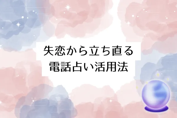 失恋から立ち直る電話占い活用法
