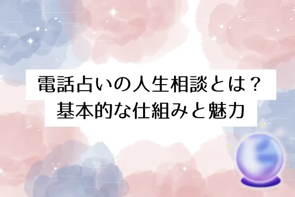 電話占いの人生相談とは?基本的な仕組みと魅力