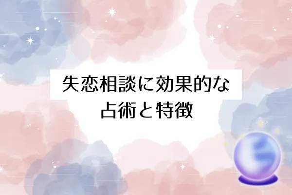 失恋相談に効果的な占術と特徴