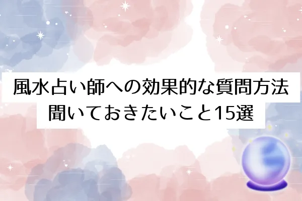 風水占い師への効果的な質問方法|聞いておきたいこと15選