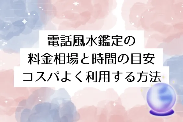 電話風水鑑定の料金相場と時間の目安|コスパよく利用する方法