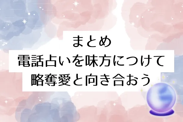 まとめ:電話占いを味方につけて略奪愛と向き合おう
