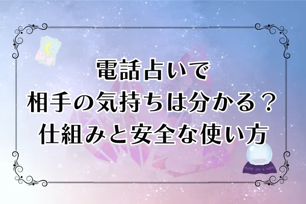 電話占いで相手の気持ちは分かる?仕組みと安全な使い方【2025年最新】
