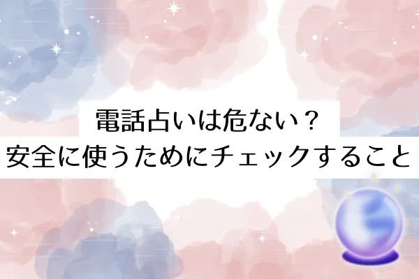 電話占いは危ない？安全に使うためにチェックすること