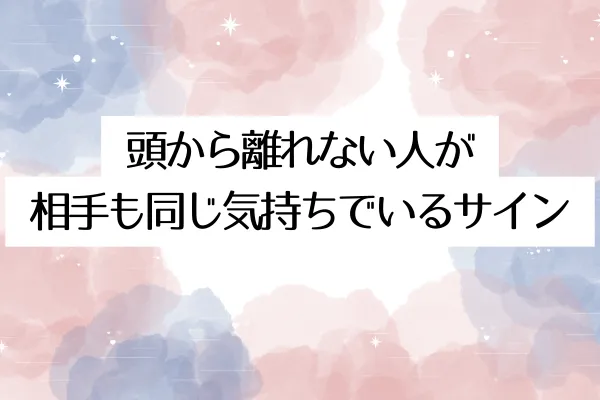 頭から離れない人が相手も同じ気持ちでいるサイン