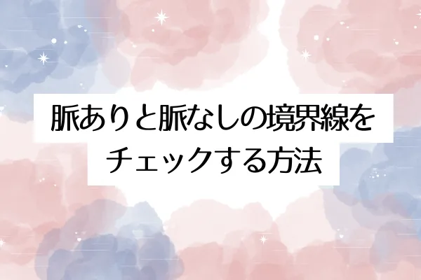 脈ありと脈なしの境界線をチェックする方法