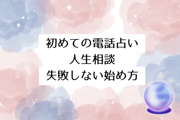 初めての電話占い人生相談:失敗しない始め方