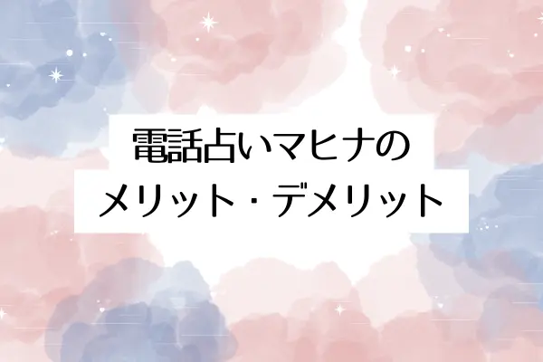 電話占いマヒナのメリット・デメリット