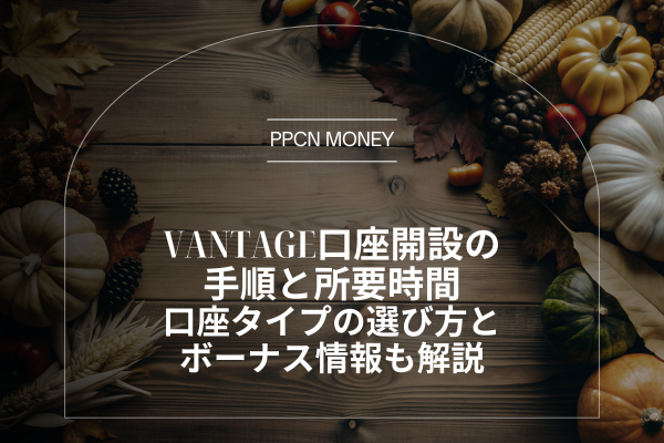 Vantage口座開設の手順と所要時間│口座タイプの選び方とボーナス情報も解説