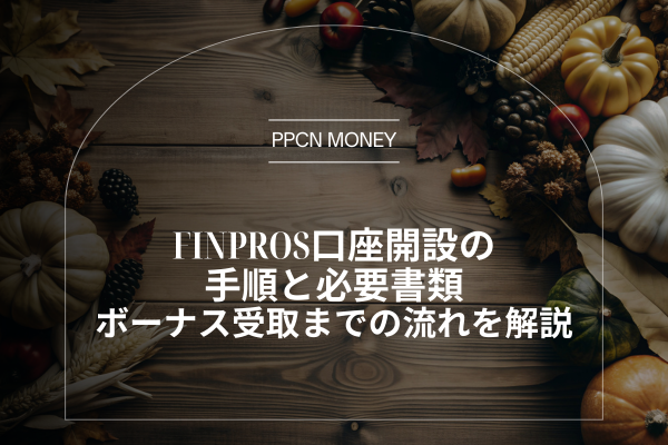 FinPros口座開設の 手順と必要書類 ボーナス受取までの流れを解説